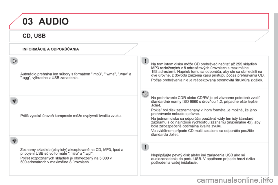 CITROEN C-ZERO 2014  Návod na použitie (in Slovak) 03
135
AUDIO 
   
 
 
 
 
 
 
 
 
 
 
CD, USB 
 
 
INFORMÁCIE A ODPORÚČANIA  
Na tom istom disku môže 
CD prehrávač načítať až 255 skladiebMP3 rozložených v 8 adresárových úrovniach s 