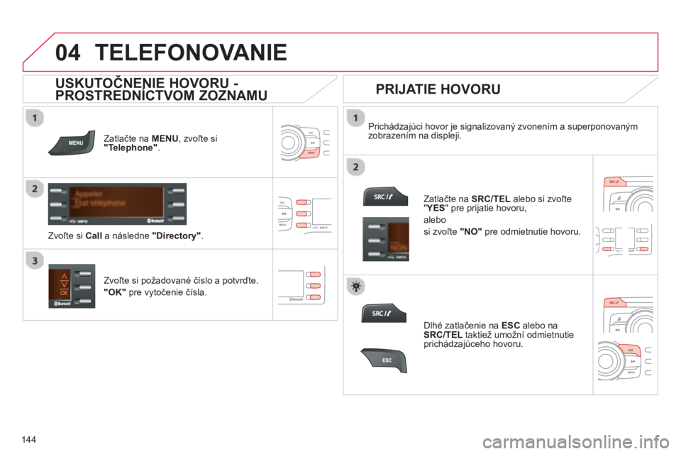 CITROEN C-ZERO 2014 Návod na použitie (in Slovak)
04
144
TELEFONOVANIE
Zatlačte na MENU , zvoľte si "Telephone".
Prichádzajúci hovor je signalizovaný zvonením a superponovaným
zobrazením na displeji.
Zvoľte si požadované číslo a CITROEN C-ZERO 2014 Návod na použitie (in Slovak)
04
144
TELEFONOVANIE
Zatlačte na MENU , zvoľte si "Telephone".
Prichádzajúci hovor je signalizovaný zvonením a superponovaným
zobrazením na displeji.
Zvoľte si požadované číslo a