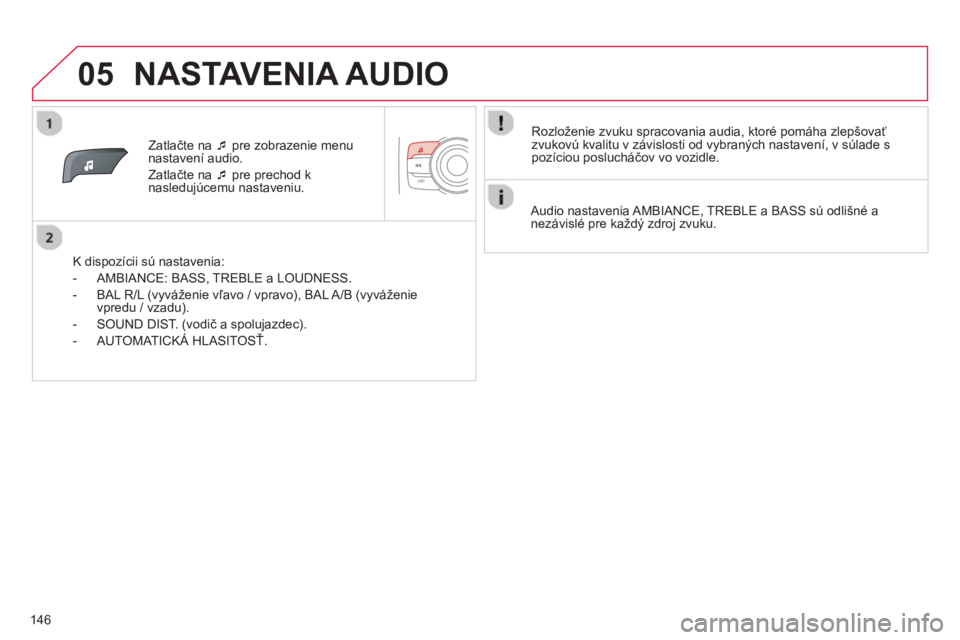 CITROEN C-ZERO 2014  Návod na použitie (in Slovak) 05
146
Zatlačte na �‘   pre zobrazenie menu 
nastavení audio.
Z
atlačte na �‘ 
 pre prechod k
nasledujúcemu nastaveniu.
   
K dispozícii sú nastavenia: 
   
 
-  AMBIAN
CE: BASS, TREBLE a LO