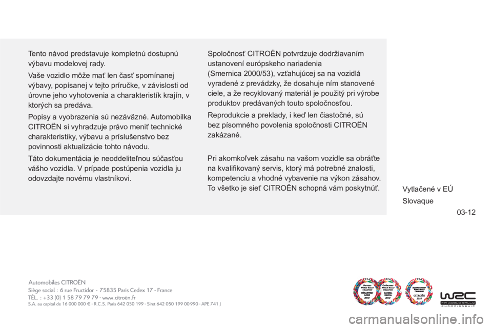 CITROEN C-ZERO 2014  Návod na použitie (in Slovak) 03-12
  Tento návod predstavuje kompletnú dostupnú 
výbavu modelovej rady. 
  Vaše vozidlo môže mať len časť spomínanej 
výbavy, popísanej v tejto príručke, v závislosti od 
úrovne je