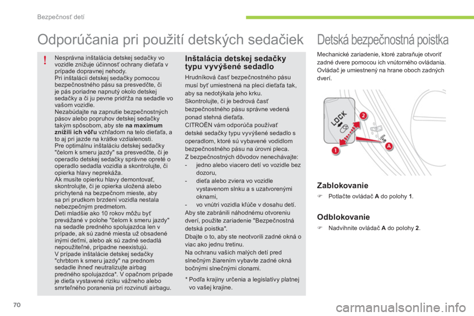 CITROEN C-ZERO 2014  Návod na použitie (in Slovak) Bezpečnosť detí
70
   
Nesprávna inštalácia detskej sedačky vo vozidle znižuje účinnosť ochrany dieťaťa v prípade dopravnej nehody. 
Pri inštalácii detskej sedačky pomocou bezpečnost