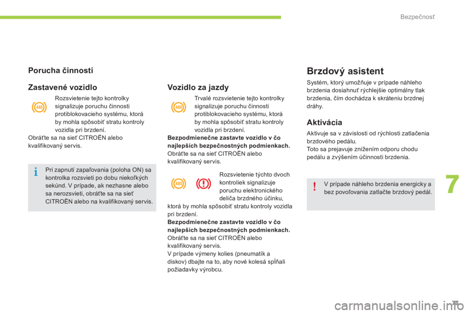 CITROEN C-ZERO 2014  Návod na použitie (in Slovak) 7
Bezpečnosť
73
   
Porucha činnosti  
   
Zastavené vozidlo 
 
Pri zapnutí zapaľovania (poloha ON) sa kontrolka rozsvieti po dobu niekoľkýchsekúnd. V prípade, ak nezhasne alebo sa nerozsvie