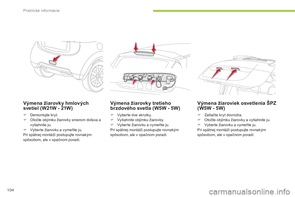 CITROEN C-ZERO 2012  Návod na použitie (in Slovak) Praktické informácie
104
Výmena žiarovky hmlových
svetiel (W21W - 21W) 
�)Demontujte kryt. �)Otočte objímku žiarovky smerom doľava a 
vytiahnite ju.�)Vyberte žiarovku a vymeňte ju.
Pri sp
