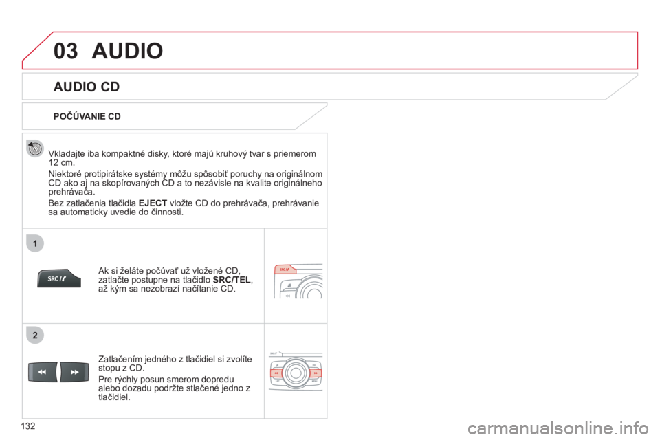 CITROEN C-ZERO 2012  Návod na použitie (in Slovak) 03
1
2
132
AUDIO 
   
 
 
 
 
 
AUDIO CD 
 
 
Vkladajte iba kompaktné disky, ktoré majú kruhový tvar s priemerom12 cm. 
  Niektoré protipirátske s
ystémy môžu spôsobiť poruchy na origináln