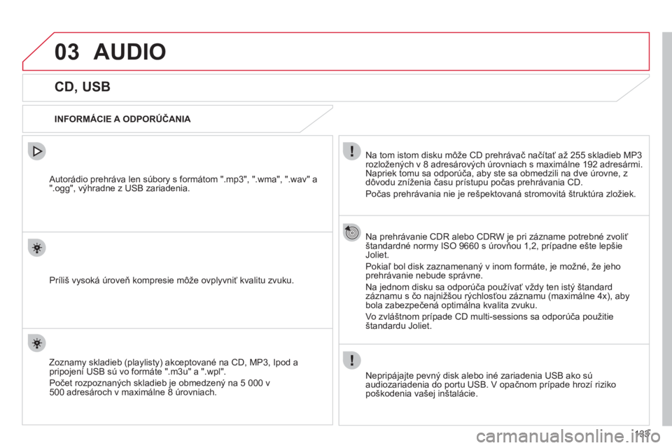CITROEN C-ZERO 2012  Návod na použitie (in Slovak) 03
133
AUDIO
   
 
 
 
 
 
 
 
 
 
 
CD, USB 
 
 
INFORMÁCIE A ODPORÚČANIA  
Na tom istom disku môže 
CD prehrávač načítať až 255 skladieb MP3 
rozložených v 8 adresárových úrovniach s