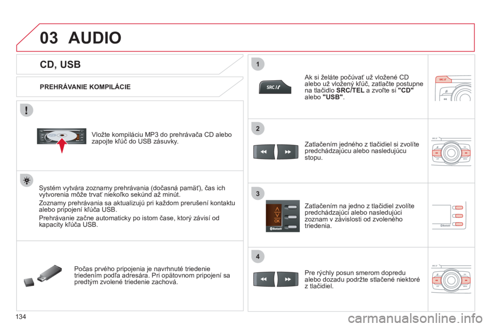 CITROEN C-ZERO 2012  Návod na použitie (in Slovak) 03
1
3
2
4
134
   
 
 
 
 
 
 
 
 
 
 
CD, USB 
AUDIO
 
 
PREHRÁVANIE KOMPILÁCIE
   
Vložte kompiláciu MP3 do prehrávača CD alebo
zapojte kľúč do USB zásuvky.
Systém vytvára zoznamy prehr