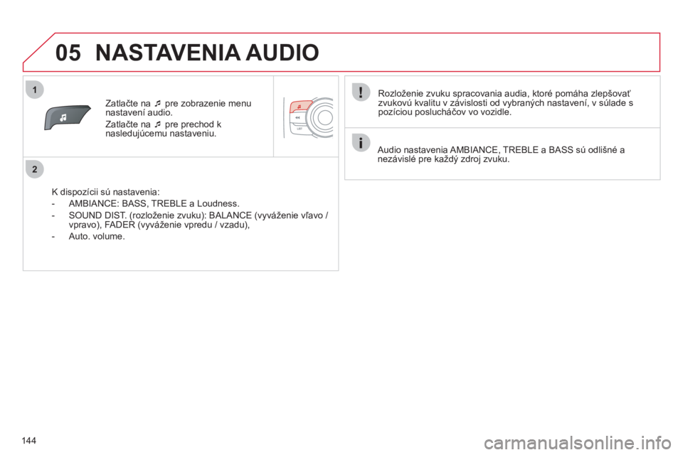 CITROEN C-ZERO 2012  Návod na použitie (in Slovak) 1
2
05
144
Zatlačte na �‘   pre zobrazenie menu 
nastavení audio.
Z
atlačte na �‘ 
 pre prechod k
nasledujúcemu nastaveniu.
   
K dispozícii sú nastavenia: 
   
 
-  AMBIANCE: BASS
, TREBLE 