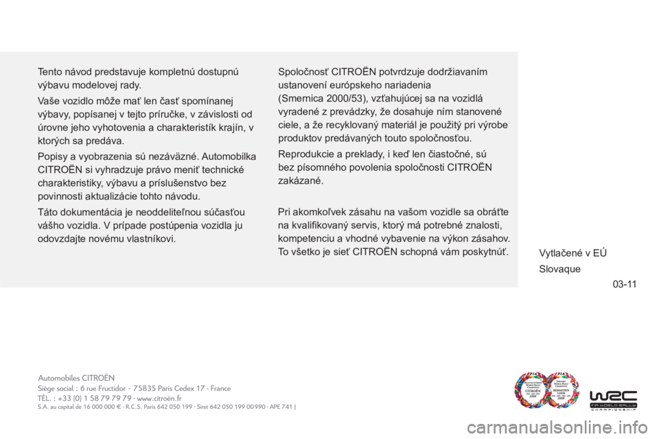 CITROEN C-ZERO 2012  Návod na použitie (in Slovak) 03-11
  Tento návod predstavuje kompletnú dostupnú 
výbavu modelovej rady. 
  Vaše vozidlo môže mať len časť spomínanej 
výbavy, popísanej v tejto príručke, v závislosti od 
úrovne je