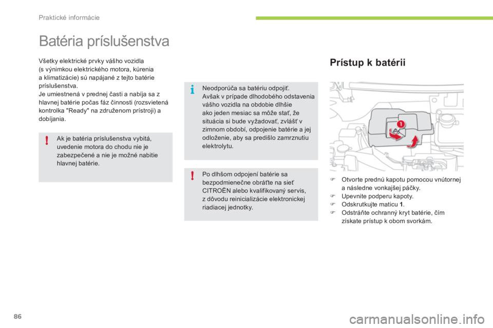 CITROEN C-ZERO 2012  Návod na použitie (in Slovak) !
i
!
Praktické informácie
86
   
 
 
 
Batéria príslušenstva 
Všetky elektrické prvky vášho vozidla (s výnimkou elektrického motora, kúrenia a klimatizácie) sú napájané z tejto batér