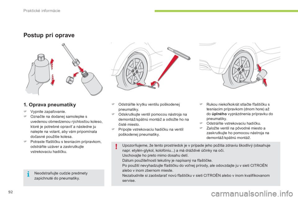 CITROEN C-ZERO 2012  Návod na použitie (in Slovak) !
i
Praktické informácie
92
Postup pri oprave 
1. Oprava pneumatiky 
�)Vypnite zapaľovanie. �)Označte na dodanej samolepke s uvedenou obmedzenou rýchlosťou koleso, ktoré je potrebné opraviť a