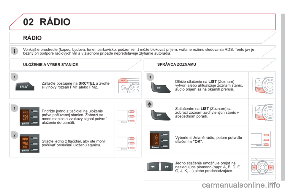 CITROEN C-ZERO 2011  Návod na použitie (in Slovak) 11
02
1
2
129
RÁDIO 
Zatlačte postupne na SRC/TEL a zvoľtesi vlnovČ rozsah FM1 alebo FM2.
Stlačte jedno z tlačidiel, aby ste mohli 
počúvať príslušnú uloženú stanicu.Vyberte si želané 