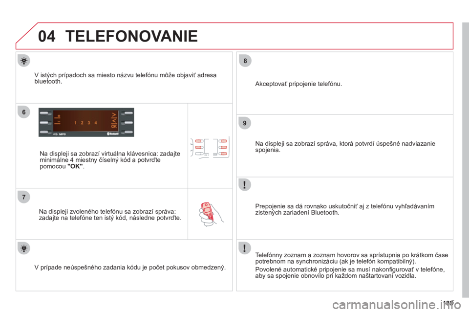 CITROEN C-ZERO 2011  Návod na použitie (in Slovak) 04
6
7
8
9
TELEFONOVANIE 
   
Na displeji sa zobrazí virtuálna klávesnica: zadajte minimálne 4 miestny číselný kód a potvrďte pomocou  "OK".
 
 
Na displeji zvoleného telefónu sa zobrazí s