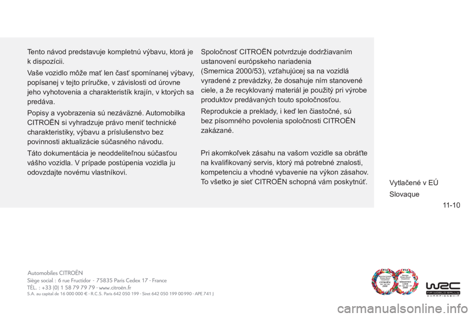 CITROEN C-ZERO 2011  Návod na použitie (in Slovak) 11-10
  Tento návod predstavuje kompletnú výbavu, ktorá je 
k dispozícii. 
  Vaše vozidlo môže mať len časť spomínanej výbavy, 
popísanej v tejto príručke, v závislosti od úrovne 
je