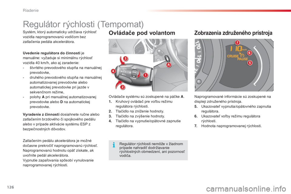 CITROEN C3 2015 Návod na použitie (in Slovak) 126
C3_sk_Chap09_Conduite_ed01-2014
C3_sk_Chap09_Conduite_ed01-2014
Systém, ktorý automaticky udržiava rýchlosť
vozidla naprogramovanú vodičom bez
zatlačenia pedála akcelerátora.Ovládače CITROEN C3 2015 Návod na použitie (in Slovak) 126
C3_sk_Chap09_Conduite_ed01-2014
C3_sk_Chap09_Conduite_ed01-2014
Systém, ktorý automaticky udržiava rýchlosť
vozidla naprogramovanú vodičom bez
zatlačenia pedála akcelerátora.Ovládače