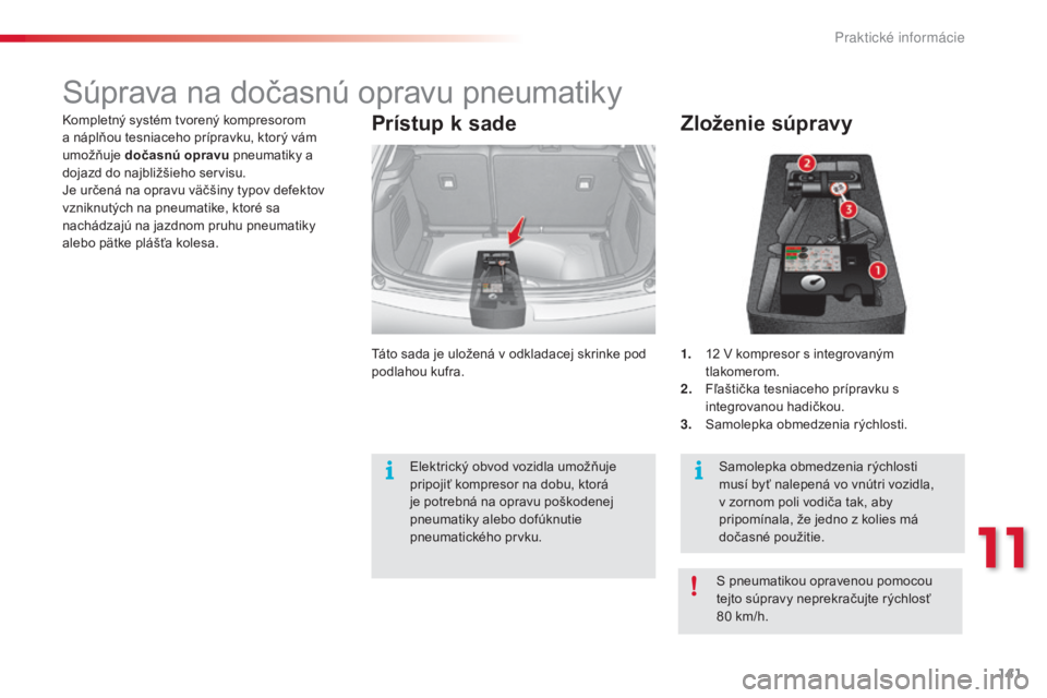 CITROEN C3 2015 Návod na použitie (in Slovak) 141
C3_sk_Chap11_Info-pratiques_ed01-2014
Súprava na dočasnú opravu pneumatiky
Zloženie súpravy
1. 12 v kompresor s integrovaným
tlakomerom.
2.
F
ľaštička tesniaceho prípravku s
integro CITROEN C3 2015 Návod na použitie (in Slovak) 141
C3_sk_Chap11_Info-pratiques_ed01-2014
Súprava na dočasnú opravu pneumatiky
Zloženie súpravy
1. 12 v kompresor s integrovaným
tlakomerom.
2.
F
ľaštička tesniaceho prípravku s
integro