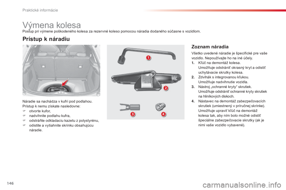 CITROEN C3 2015 Návod na použitie (in Slovak) 146
C3_sk_Chap11_Info-pratiques_ed01-2014
výmena kolesa
Náradie sa nachádza v kufri pod podlahou.
Prístup k nemu získate nasledovne:
F
o
tvorte kufor,
F
na
dvihnite podlahu kufra,
F
o
dst CITROEN C3 2015 Návod na použitie (in Slovak) 146
C3_sk_Chap11_Info-pratiques_ed01-2014
výmena kolesa
Náradie sa nachádza v kufri pod podlahou.
Prístup k nemu získate nasledovne:
F
o
tvorte kufor,
F
na
dvihnite podlahu kufra,
F
o
dst