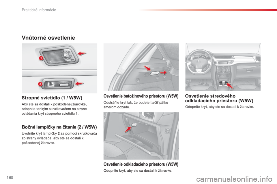 CITROEN C3 2015 Návod na použitie (in Slovak) 160
C3_sk_Chap11_Info-pratiques_ed01-2014
Vnútorné osvetlenie
Stropné svietidlo (1 / W5W)
Bočné lampičky na čítanie (2 / W5W)
Osvetlenie stredového
odkladacieho priestoru (W5W)Osvetlenie bat CITROEN C3 2015 Návod na použitie (in Slovak) 160
C3_sk_Chap11_Info-pratiques_ed01-2014
Vnútorné osvetlenie
Stropné svietidlo (1 / W5W)
Bočné lampičky na čítanie (2 / W5W)
Osvetlenie stredového
odkladacieho priestoru (W5W)Osvetlenie bat