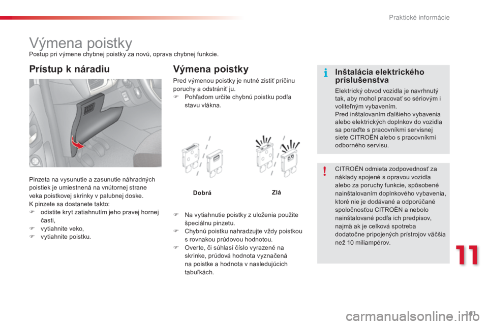 CITROEN C3 2015 Návod na použitie (in Slovak) 161
C3_sk_Chap11_Info-pratiques_ed01-2014
výmena poistkyPostup pri výmene chybnej poistky za novú, oprava chybnej funkcie.
Pinzeta na vysunutie a zasunutie náhradných
poistiek je umiestnená na CITROEN C3 2015 Návod na použitie (in Slovak) 161
C3_sk_Chap11_Info-pratiques_ed01-2014
výmena poistkyPostup pri výmene chybnej poistky za novú, oprava chybnej funkcie.
Pinzeta na vysunutie a zasunutie náhradných
poistiek je umiestnená na