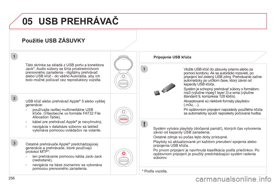CITROEN C3 2015  Návod na použitie (in Slovak) 05
256
C3_sk_Chap13c_rD45_ed01_2014
USB PREHRÁVAČ
Systém vytvára playlisty (dočasná pamäť), ktorých čas vytvorenia 
závisí od kapacity u SB zariadenia.
Ostatné zdroje sú počas tejto dob