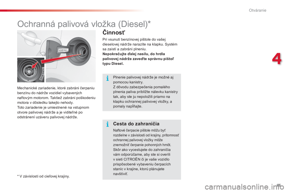 CITROEN C3 2015 Návod na použitie (in Slovak) 65
C3_sk_Chap04_Ouvertures_ed01-2014
Mechanické zariadenie, ktoré zabráni čerpaniu
benzínu do nádrže vozidiel vybavených
naftovým motorom. t
a
ktiež zabráni poškodeniu
motora v dôsled CITROEN C3 2015 Návod na použitie (in Slovak) 65
C3_sk_Chap04_Ouvertures_ed01-2014
Mechanické zariadenie, ktoré zabráni čerpaniu
benzínu do nádrže vozidiel vybavených
naftovým motorom. t
a
ktiež zabráni poškodeniu
motora v dôsled