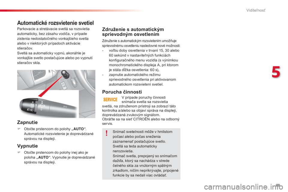 CITROEN C3 2015 Návod na použitie (in Slovak) 69
C3_sk_Chap05_visibilite_ed01-2014
Združenie s automatickým
sprievodným osvetlením
Združenie s automatickým rozsvietením umožňuje
sprievodnému osvetleniu nasledovné nové možnosti:
- v CITROEN C3 2015 Návod na použitie (in Slovak) 69
C3_sk_Chap05_visibilite_ed01-2014
Združenie s automatickým
sprievodným osvetlením
Združenie s automatickým rozsvietením umožňuje
sprievodnému osvetleniu nasledovné nové možnosti:
- v