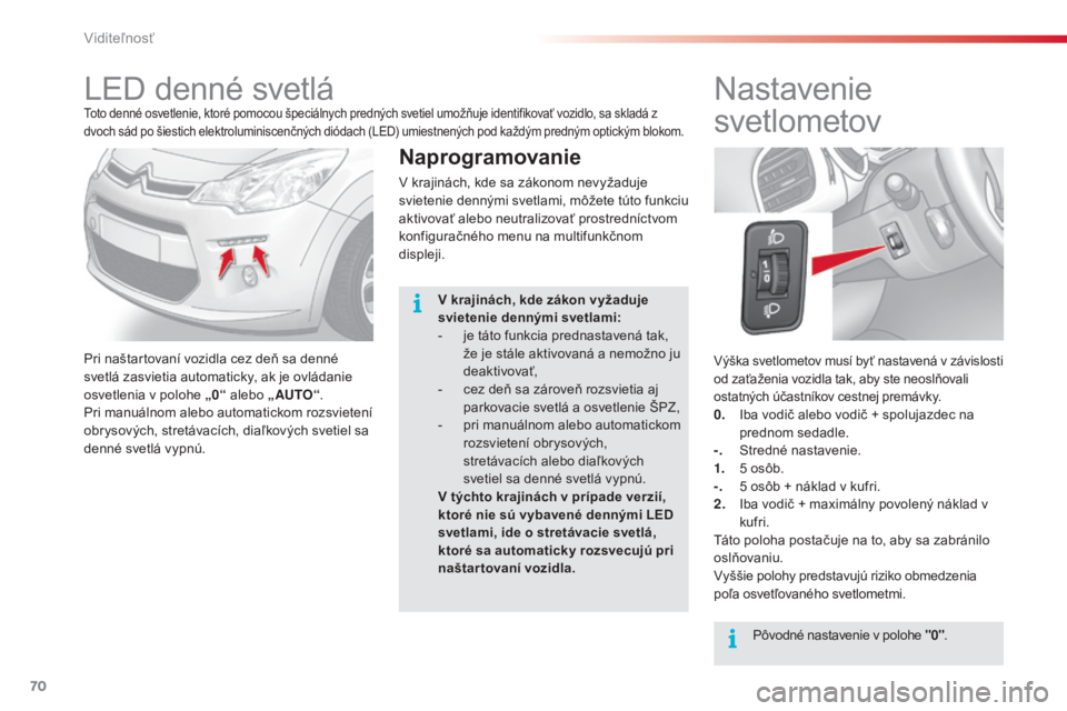 CITROEN C3 2015 Návod na použitie (in Slovak) 70
C3_sk_Chap05_visibilite_ed01-2014
výška svetlometov musí byť nastavená v závislosti
od zaťaženia vozidla tak, aby ste neoslňovali
ostatných účastníkov cestnej premávky.
0. Iba vodi CITROEN C3 2015 Návod na použitie (in Slovak) 70
C3_sk_Chap05_visibilite_ed01-2014
výška svetlometov musí byť nastavená v závislosti
od zaťaženia vozidla tak, aby ste neoslňovali
ostatných účastníkov cestnej premávky.
0. Iba vodi