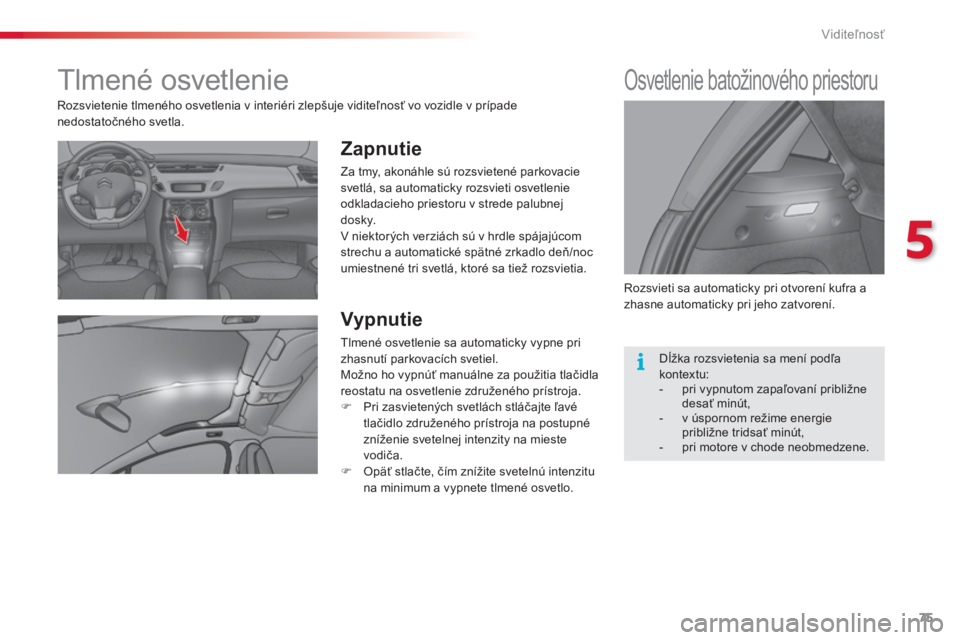 CITROEN C3 2015 Návod na použitie (in Slovak) 75
C3_sk_Chap05_visibilite_ed01-2014
tlmené osvetlenie
Zapnutie
Za tmy, akonáhle sú rozsvietené parkovacie
svetlá, sa automaticky rozsvieti osvetlenie
odkladacieho priestoru v strede palubnej
CITROEN C3 2015 Návod na použitie (in Slovak) 75
C3_sk_Chap05_visibilite_ed01-2014
tlmené osvetlenie
Zapnutie
Za tmy, akonáhle sú rozsvietené parkovacie
svetlá, sa automaticky rozsvieti osvetlenie
odkladacieho priestoru v strede palubnej