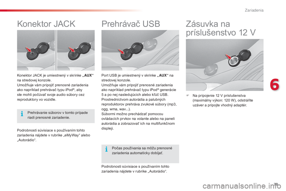 CITROEN C3 2015 Návod na použitie (in Slovak) 79
C3_sk_Chap06_amenagement_ed01-2014
Prehrávač uSB
Port uSB je umiestnený v skrinke „ AUX“ na
stredovej konzole.
um
ožňuje vám pripojiť prenosné zariadenia
ako napríklad prehrávač CITROEN C3 2015 Návod na použitie (in Slovak) 79
C3_sk_Chap06_amenagement_ed01-2014
Prehrávač uSB
Port uSB je umiestnený v skrinke „ AUX“ na
stredovej konzole.
um
ožňuje vám pripojiť prenosné zariadenia
ako napríklad prehrávač
