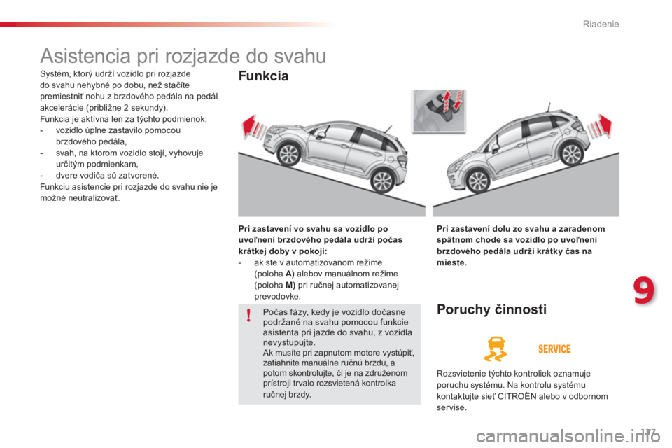 CITROEN C3 2014  Návod na použitie (in Slovak) 9
Riadenie
127
   
 
 
 
 
Asistencia pri rozjazde do svahu 
 
Systém, ktorý udrží vozidlo pri rozjazde
do svahu nehybné po dobu, než stačíte premiestniť nohu z brzdového pedála na pedál 
