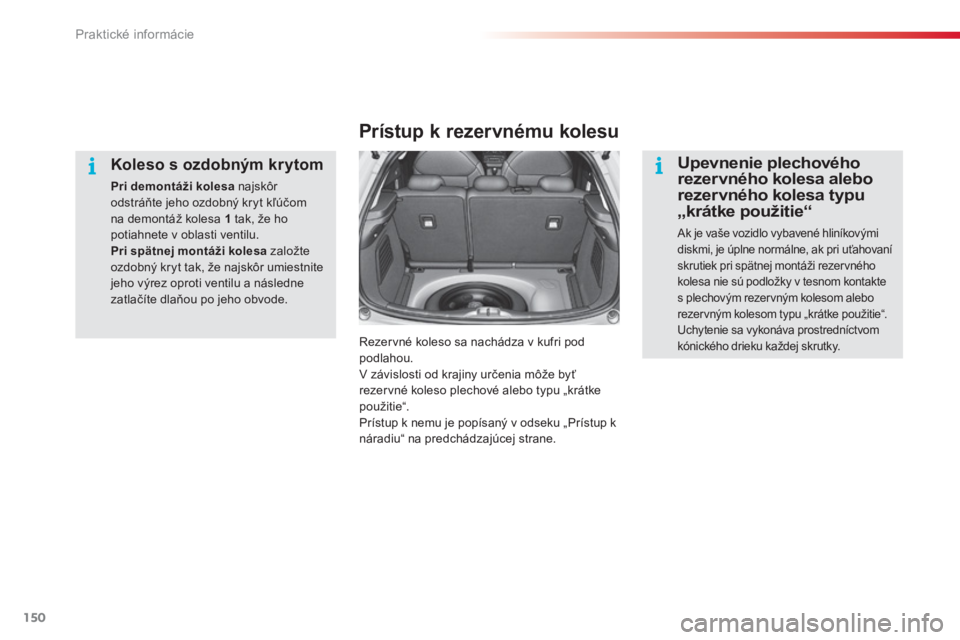 CITROEN C3 2014  Návod na použitie (in Slovak) Praktické informácie
150
   
Koleso s ozdobným krytom
Pri demontáži kolesa 
 najskôr odstráňte jeho ozdobný kryt kľúčomna demontáž kolesa  1 
tak, že hopotiahnete v oblasti ventilu.Pri 