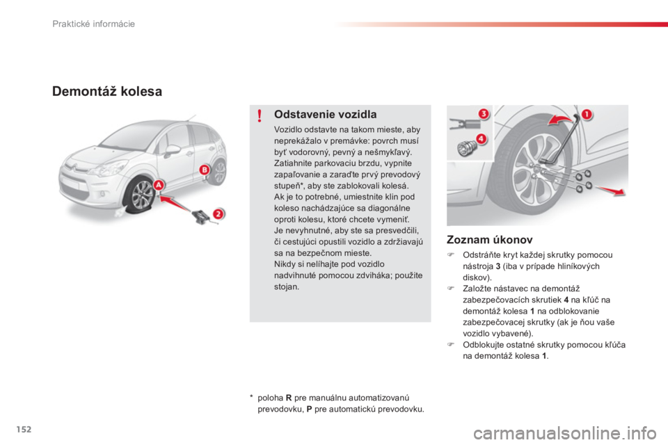 CITROEN C3 2014  Návod na použitie (in Slovak) Praktické informácie
152
Demontáž kolesa 
   
Zoznam úkonov 
�)Odstráňte kryt každej skrutky pomocounástroja 3  (iba v prípade hliníkových 
diskov). �)Založte nástavec na demontáž 
zab