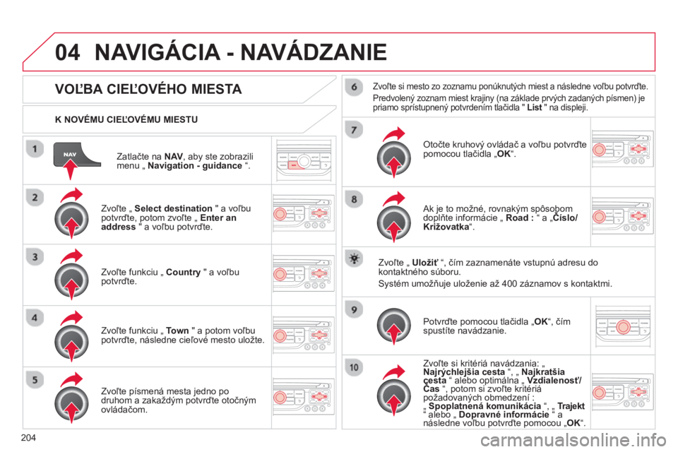 CITROEN C3 2014 Návod na použitie (in Slovak) 04
204Z
atlačte na NAV , aby ste zobrazilimenu „ Navigation - guidance“.
K NOVÉMU CIEĽOVÉMU MIESTU
NAVIGÁCIA - NAVÁDZANIE
VOĽBA CIEĽOVÉHO MIESTA
Zvoľte „ Select destinatio CITROEN C3 2014 Návod na použitie (in Slovak) 04
204Z
atlačte na NAV , aby ste zobrazilimenu „ Navigation - guidance“.
K NOVÉMU CIEĽOVÉMU MIESTU
NAVIGÁCIA - NAVÁDZANIE
VOĽBA CIEĽOVÉHO MIESTA
Zvoľte „ Select destinatio
