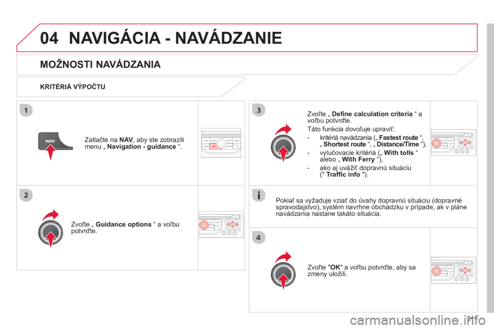 CITROEN C3 2014  Návod na použitie (in Slovak) 04
211
NAVIGÁCIA - NAVÁDZANIE 
MOŽNOSTI NAVÁDZANIA 
   
KRITÉRIÁ VÝPOČTU
Zvoľte 
„  Guidance options 
 “ a voľbupotvrďte.  
Zv
oľte " OK 
" a voľbu potvrďte, aby sa
zmeny uložili.  