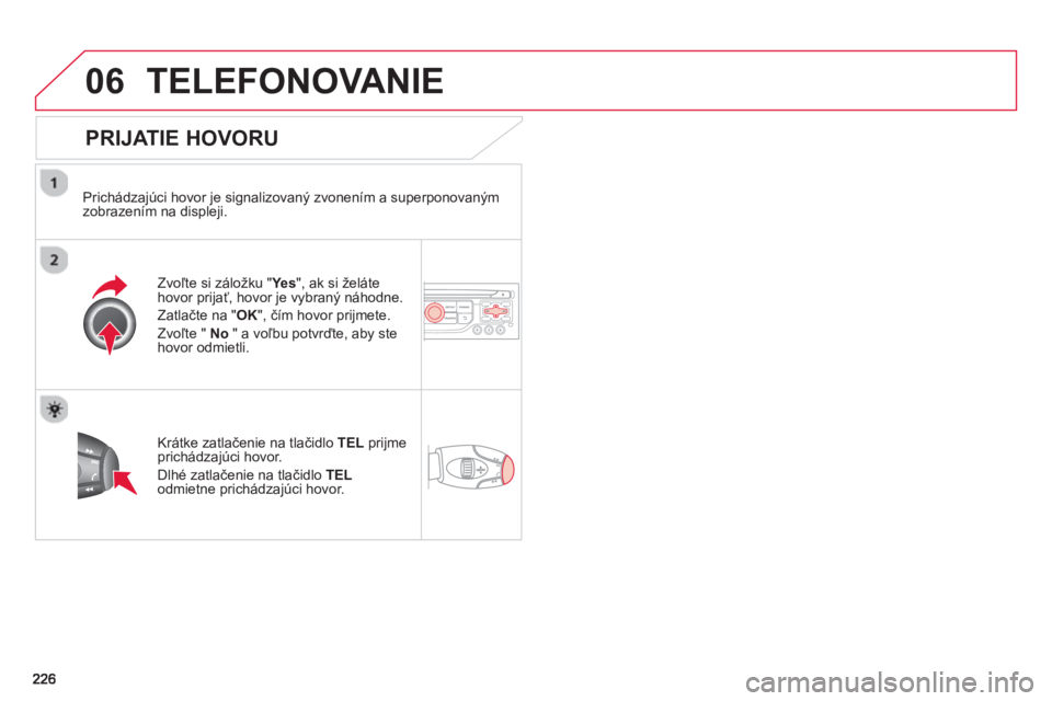 CITROEN C3 2014  Návod na použitie (in Slovak) 06TELEFONOVANIE 
   
PRIJATIE HOVORU
 
 
Prichádzajúci hovor je signalizovaný zvonením a superponovaným
zobrazením na displeji.
Zv
oľte si záložku "Ye s", ak si želáte hovor prijať, hovor 