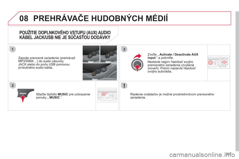 CITROEN C3 2014  Návod na použitie (in Slovak) 08
237
PREHRÁVAČE HUDOBNÝCH MÉDIÍ 
POUŽITIE DOPLNKOVÉHO VSTUPU (AUX) AUDIO 
KÁBEL JACK/USB NIE JE SÚČASŤOU DOD