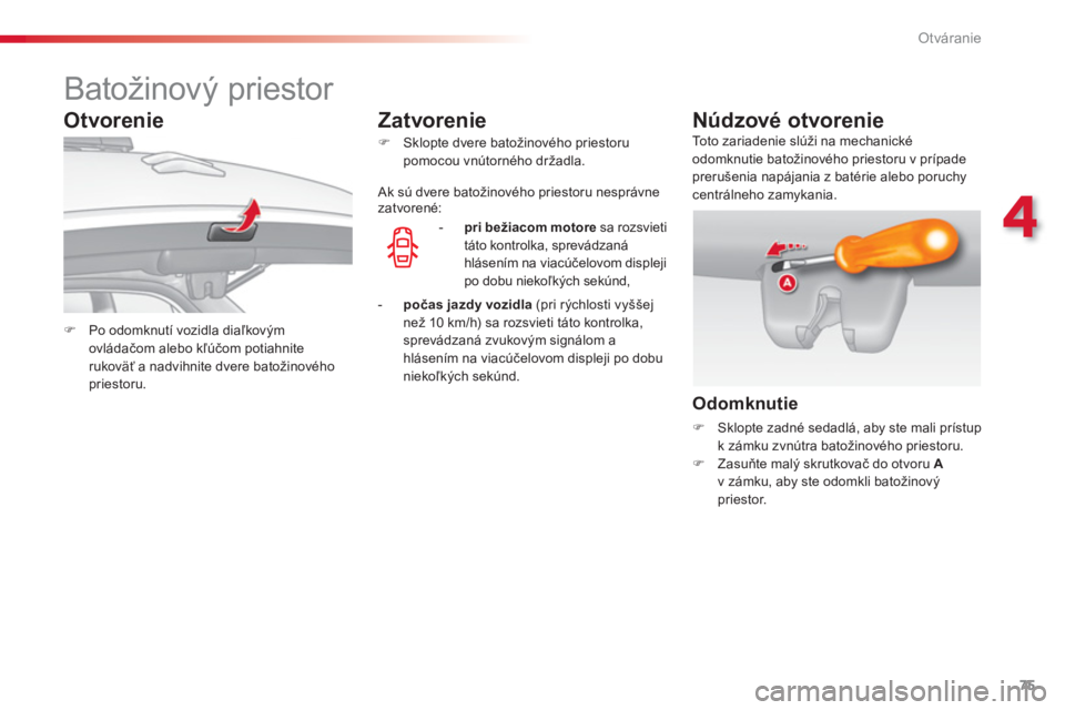 CITROEN C3 2014  Návod na použitie (in Slovak) 4
Otváranie
75
   
 
 
 
 
 
 
 
 
 
 
Batožinový priestor 
 
 
 
�) 
  Po odomknutí vozidla diaľkovým 
ovládačom alebo kľúčom potiahnite 
rukoväť a nadvihnite dvere batožinového 
pries