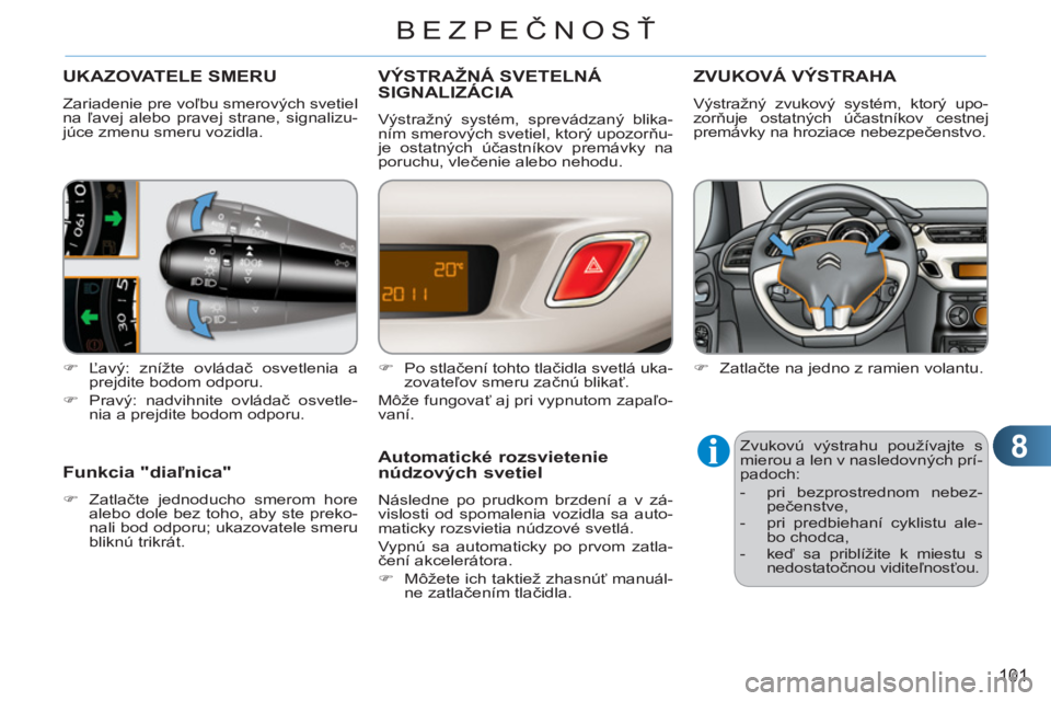 CITROEN C3 2013  Návod na použitie (in Slovak) 8
101
BEZPEČNOSŤ
UKAZOVATELE SMERU 
  Zariadenie pre voľbu smerových svetiel 
na ľavej alebo pravej strane, signalizu-
júce zmenu smeru vozidla. 
   
 
�) 
 Ľavý: znížte ovládač osvetlenia