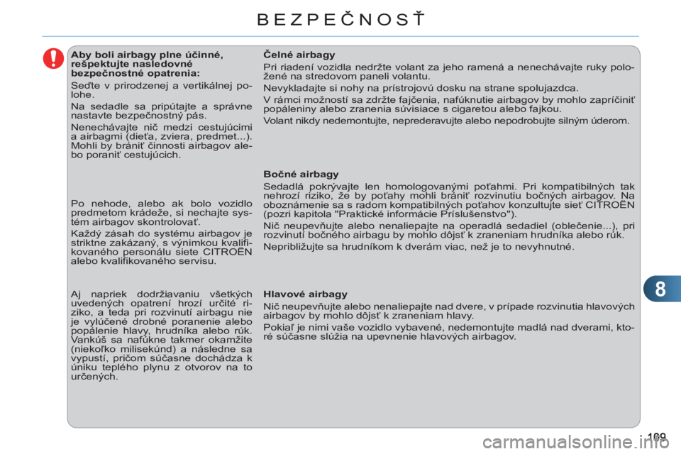 CITROEN C3 2013  Návod na použitie (in Slovak) 8
BEZPEČNOSŤ
   
 
 
 
 
 
 
 
 
 
 
 
 
Aby boli airbagy plne účinné, 
rešpektujte nasledovné 
bezpečnostné opatrenia: 
  Seďte v prirodzenej a vertikálnej po-
lohe. 
  Na sedadle sa prip