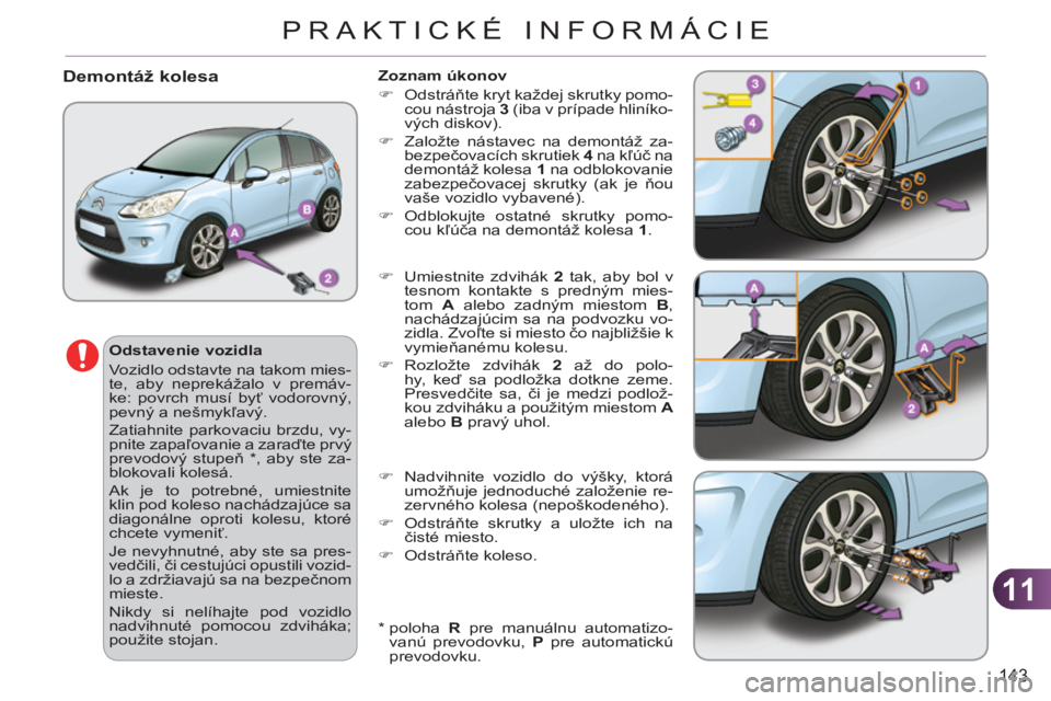 CITROEN C3 2013  Návod na použitie (in Slovak) 11
143
PRAKTICKÉ INFORMÁCIE
   
*  
  poloha  R 
 pre manuálnu automatizo-
vanú prevodovku,  P 
 pre automatickú 
prevodovku.  
Demontáž kolesa 
 
 
Odstavenie vozidla 
  Vozidlo odstavte na ta