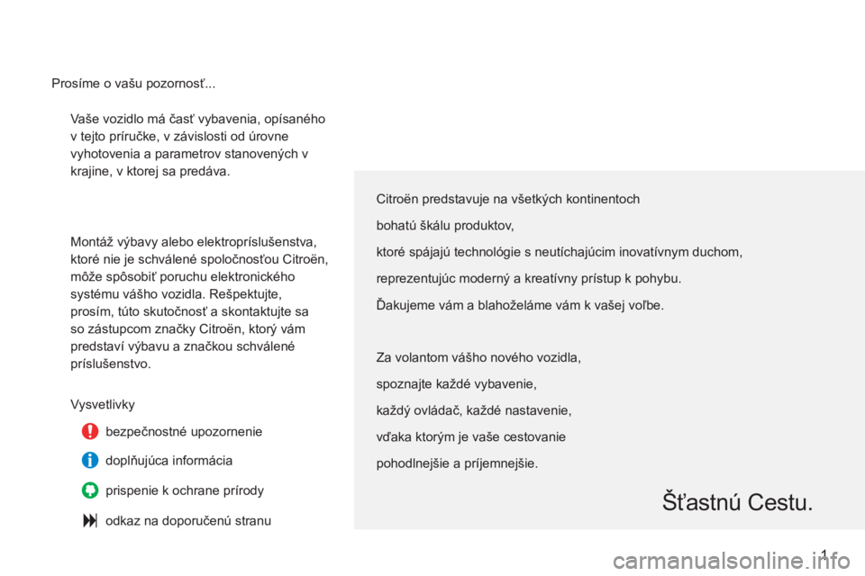 CITROEN C3 2013 Návod na použitie (in Slovak) 1
Vaše vozidlo má časť vybavenia, opísaného
v tejto príručke, v závislosti od úrovne
vyhotovenia a parametrov stanovených v
krajine, v ktorej sa predáva.
Montáž výbavy alebo ele CITROEN C3 2013 Návod na použitie (in Slovak) 1
Vaše vozidlo má časť vybavenia, opísaného
v tejto príručke, v závislosti od úrovne
vyhotovenia a parametrov stanovených v
krajine, v ktorej sa predáva.
Montáž výbavy alebo ele