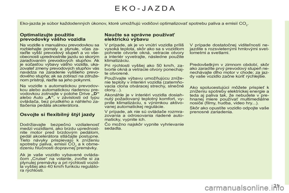 CITROEN C3 2013 Návod na použitie (in Slovak) 21
EKO-JAZDA
Eko-jazda je súbor každodenných úkonov, ktoré umožňujú vodičovi optimalizovať spotrebu paliva a emisií CO2.
Optimalizujte použitieprevodovky vášho vozidla
Na vozidle CITROEN C3 2013 Návod na použitie (in Slovak) 21
EKO-JAZDA
Eko-jazda je súbor každodenných úkonov, ktoré umožňujú vodičovi optimalizovať spotrebu paliva a emisií CO2.
Optimalizujte použitieprevodovky vášho vozidla
Na vozidle