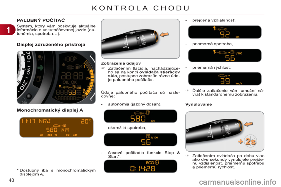 CITROEN C3 2013  Návod na použitie (in Slovak) 1
40
KONTROLA CHODU
Displej združeného prístroja 
   
Monochromatick
ý displej A 
 
 
Vynulovanie     
Zobrazenia údajov 
   
 
�) 
 Zatlačením tlačidla, nachádzajúce-
ho sa na konci  ovlád