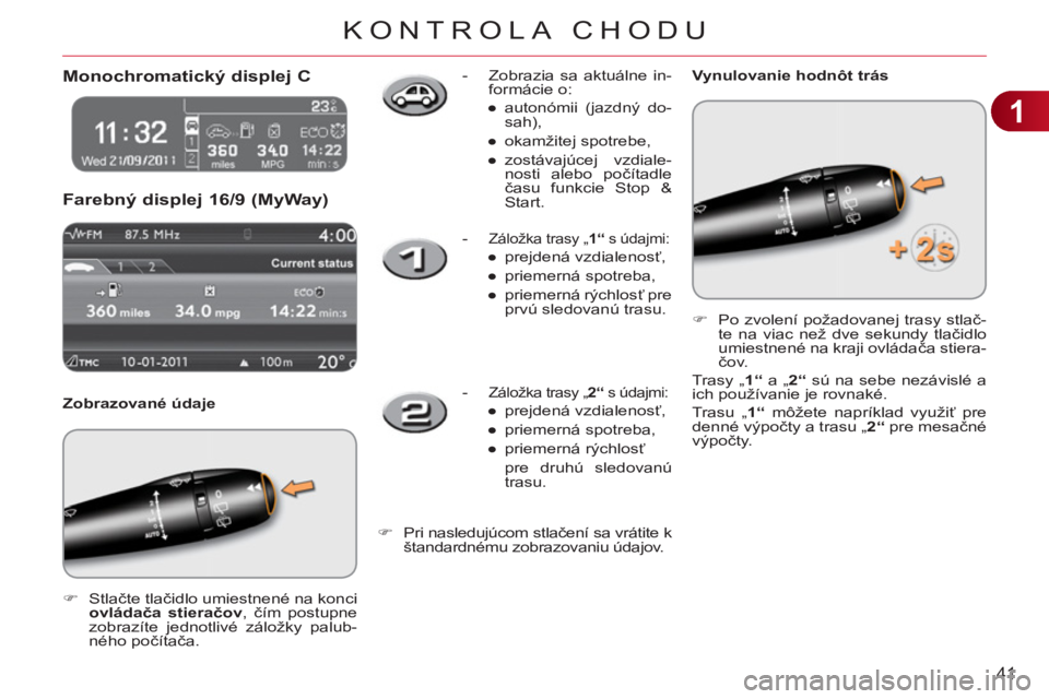 CITROEN C3 2013  Návod na použitie (in Slovak) 1
41
KONTROLA CHODU
   
 
 
 
 
Monochromatický displej C 
  Farebn
ý displej 16/9 (MyWay) 
 
 
Zobrazované údaje 
   
 
�) 
 Stlačte tlačidlo umiestnené na konci 
  ovládača stieračov 
, č
