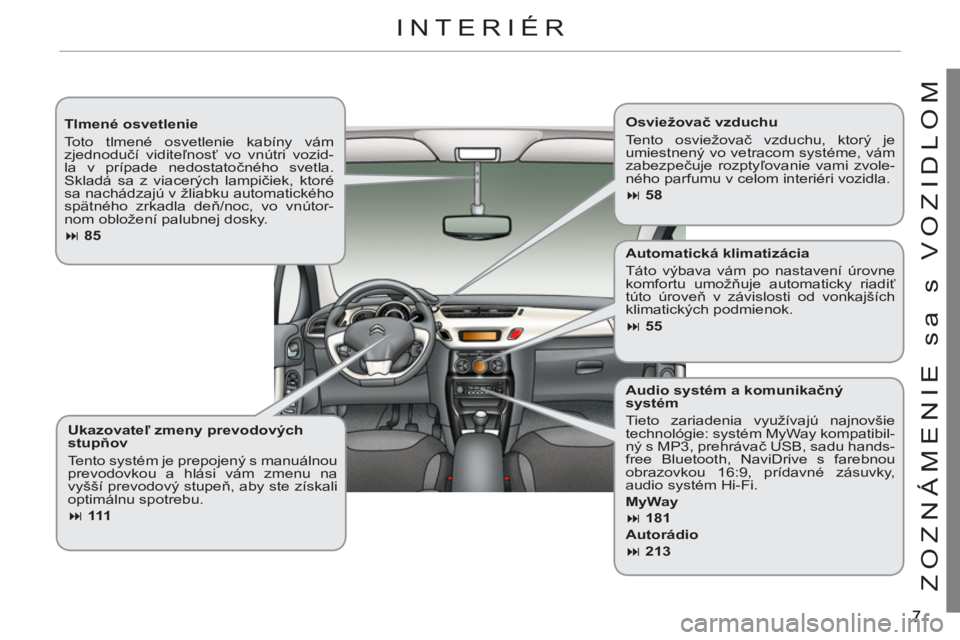 CITROEN C3 2013  Návod na použitie (in Slovak) ZOZNÁMENIE sa s VOZIDLOM
   
Tlmené osvetlenie 
  Toto tlmené osvetlenie kabíny vám 
zjednodučí viditeľnosť vo vnútri vozid-
la v prípade nedostatočného svetla. 
Skladá sa z viacerých l