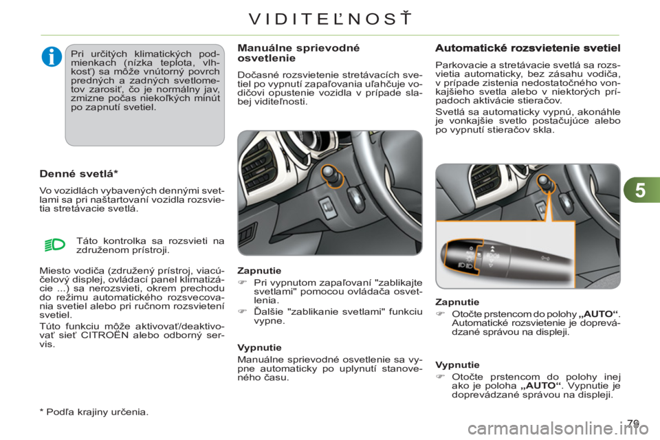CITROEN C3 2013 Návod na použitie (in Slovak) 5
79
VIDITEĽNOSŤ
*
Podľa krajiny určenia.
Denné svetlá
*
Vo vozidlách vybavených dennými svet-
lami sa pri naštartovaní vozidla rozsvie-
tia stretávacie svetlá.
Manuálne s CITROEN C3 2013 Návod na použitie (in Slovak) 5
79
VIDITEĽNOSŤ
*
Podľa krajiny určenia.
Denné svetlá
*
Vo vozidlách vybavených dennými svet-
lami sa pri naštartovaní vozidla rozsvie-
tia stretávacie svetlá.
Manuálne s