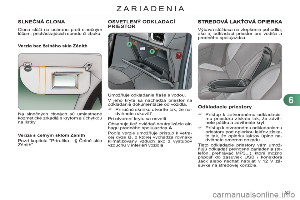 CITROEN C3 2013 Návod na použitie (in Slovak) 6
87
ZARIADENIA
SLNEČNÁ CLONA
Clona slúži na ochranu proti slnečným
lúčom, prichádzajúcich spredu či zboku.
Verzia bez čelného skla Zénith
OSVETLENÝ ODKLADACÍPRIESTOR
Um CITROEN C3 2013 Návod na použitie (in Slovak) 6
87
ZARIADENIA
SLNEČNÁ CLONA
Clona slúži na ochranu proti slnečným
lúčom, prichádzajúcich spredu či zboku.
Verzia bez čelného skla Zénith
OSVETLENÝ ODKLADACÍPRIESTOR
Um
