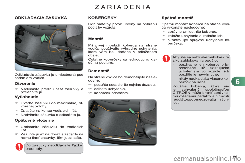 CITROEN C3 2013  Návod na použitie (in Slovak) 6
89
ZARIADENIA
ODKLADACIA ZÁSUVKA 
  Odkladacia zásuvka je umiestnená pod 
sedadlom vodiča. 
 
 
Otvorenie 
 
 
 
�) 
 Nadvihnite prednú časť zásuvky a 
potiahnite ju.  
 
 
 Vytiahnutie
 
 
