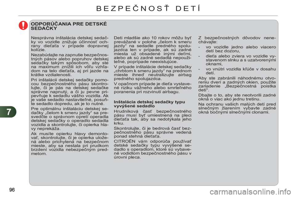 CITROEN C3 2013  Návod na použitie (in Slovak) 7
BEZPEČNOSŤ DETÍ
 
 
 
 
 
ODPORÚČANIA PRE DETSKÉSEDAČKY 
 
Z bezpečnostných dôvodov nene-
chávajte: 
   
 
-   vo vozidle jedno alebo viacero 
detí bez dozoru, 
   
-  dieťa alebo zvier