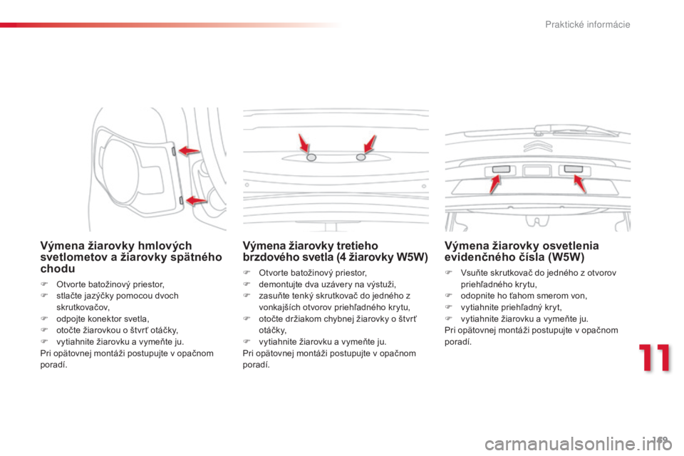 CITROEN C3 PICASSO 2015  Návod na použitie (in Slovak) 169
C3Picasso_sk_Chap11_informations-pratiques_ed01-2014
Výmena žiarovky hmlových 
svetlometov a žiarovky spätného 
chodu
F Otvorte batožinový priestor,
F s tlačte jazýčky pomocou dvoch 
sk