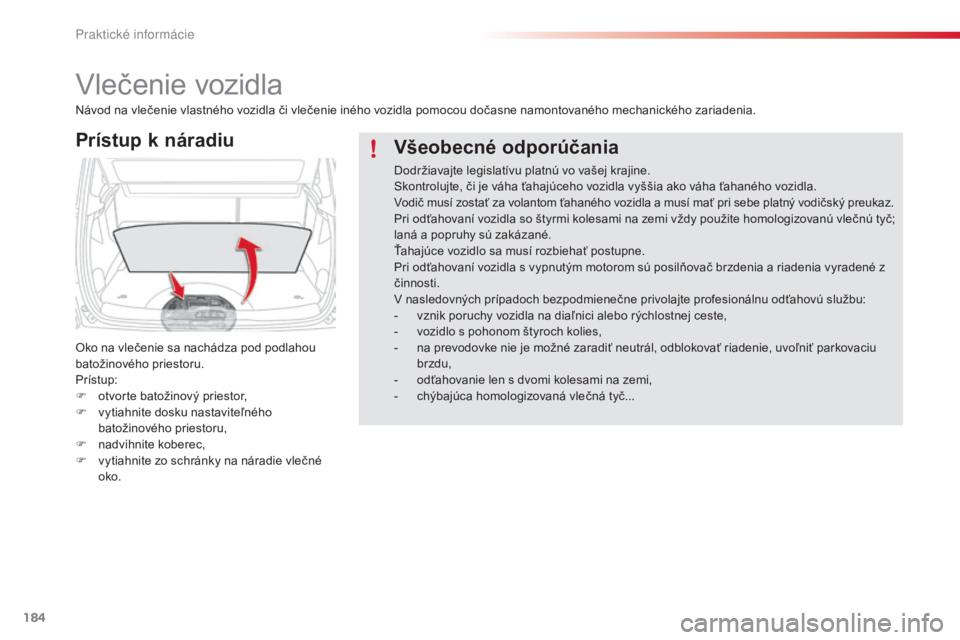 CITROEN C3 PICASSO 2015  Návod na použitie (in Slovak) 184
C3Picasso_sk_Chap11_informations-pratiques_ed01-2014
vlečenie vozidla
Prístup k náradiu
Oko na vlečenie sa nachádza pod podlahou 
batožinového priestoru.
Prístup:
F 
o
 tvorte batožinový